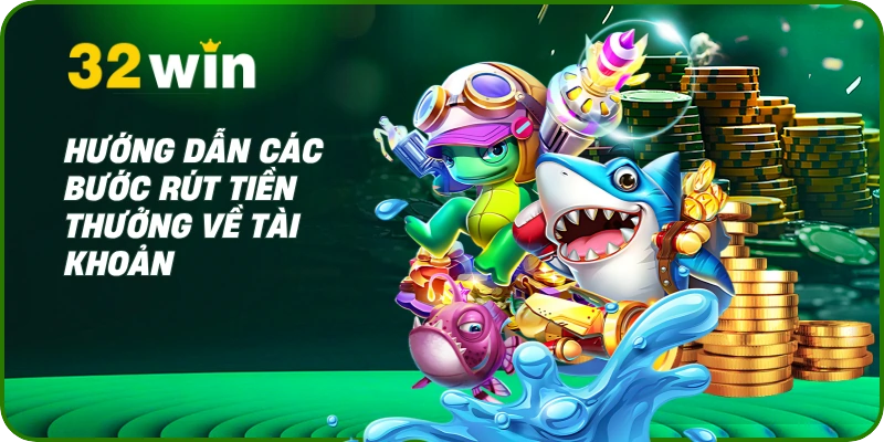 Bắn Cá Đổi Thưởng 32Win - Chơi Cực Đã, Rinh Thưởng Khủng 2 Hướng dẫn các bước rút tiền thưởng về tài khoản