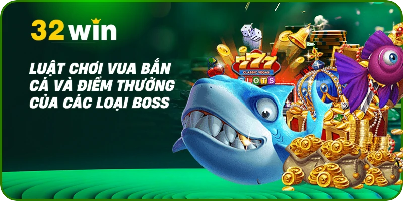 Vua Bắn Cá 32Win- Thống Trị Đại Dương, Săn Thưởng Khủng 2 Luật chơi Vua Bắn Cá và điểm thưởng của các loại Boss